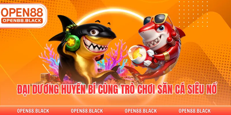 Đại dương huyền bí cùng trò chơi săn cá siêu nổ