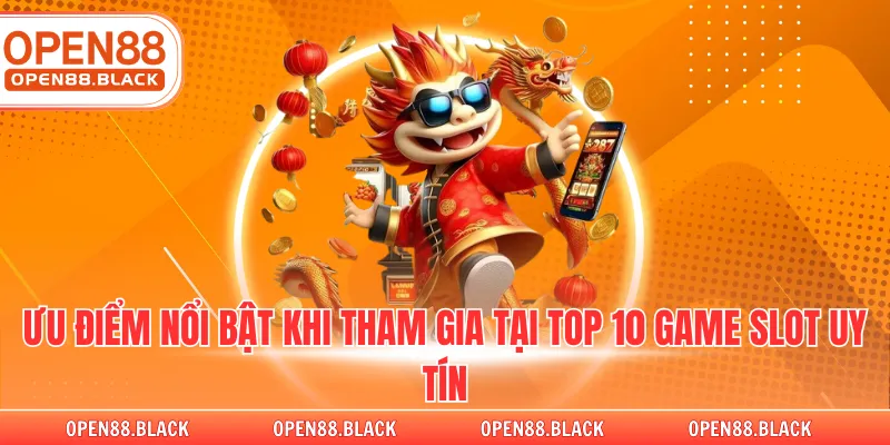 Ưu điểm nổi bật khi tham gia tại top 10 game slot uy tín